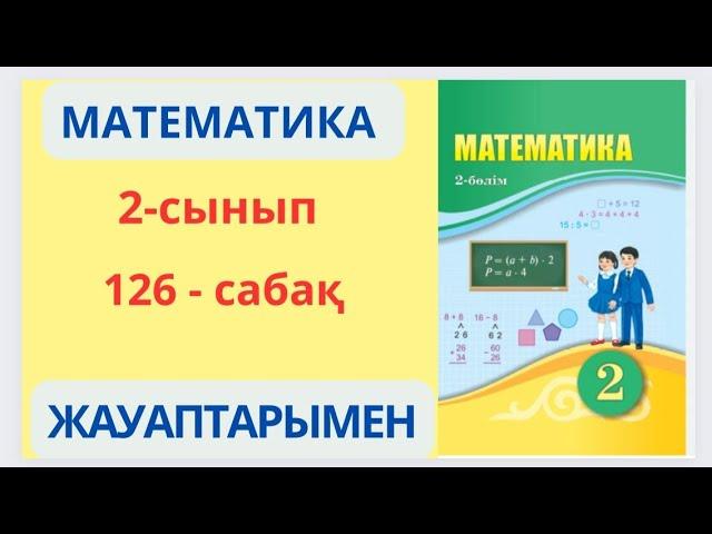 Математика 2-сынып 126-сабақ Нұсқаулық сәйкес әрекеттер орындау.1-5есептер жауаптарымен