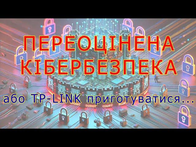 "Переоцінена кібербезпека" або TP-LINK приготуватися