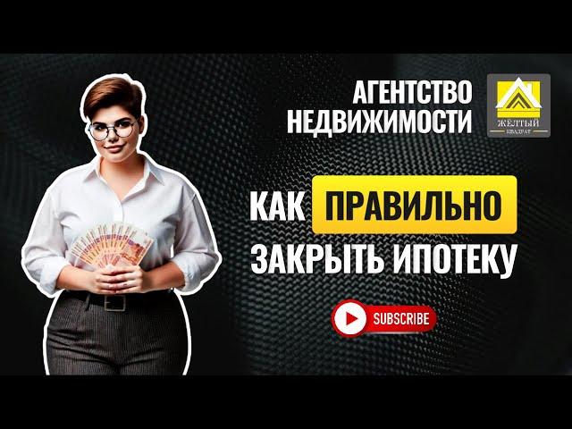 КАК ПРАВИЛЬНО ЗАКРЫТЬ ИПОТЕКУ.....