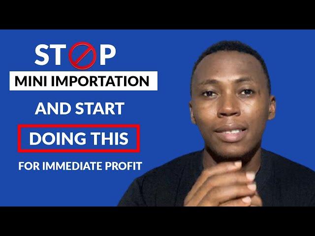 STOP Mini Importation In Nigeria And Start Doing This Today For Immediate Profit In 2021