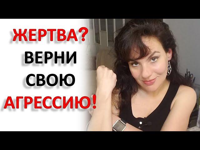 ВЫХОД ИЗ ПОЗИЦИИ ЖЕРТВЫ. ВЕРНУТЬ СВОЮ АГРЕССИЮ - ЭТО КАК?