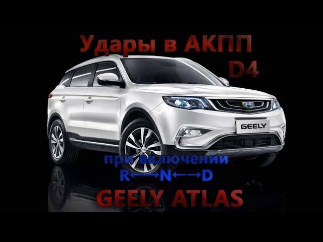 ОТКУДА УДАРЫ АКПП и D4 при включении R←→N←→D ! GEELY ATLAS !