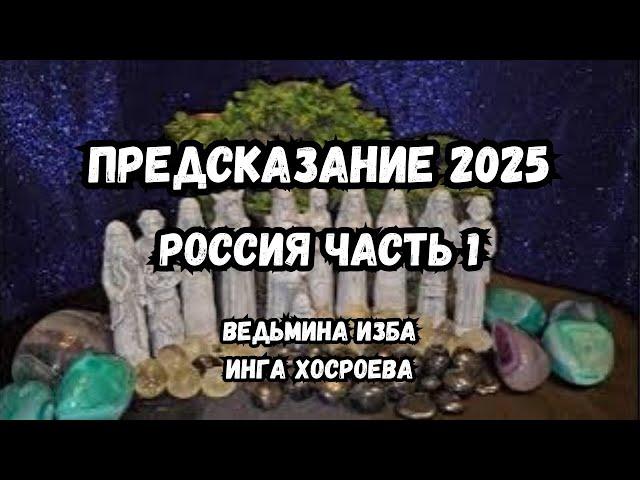 ПРЕДСКАЗАНИЕ 2025... РОССИЯ... ЧАСТЬ 1... ВЕДЬМИНА ИЗБА ИНГА ХОСРОЕВА