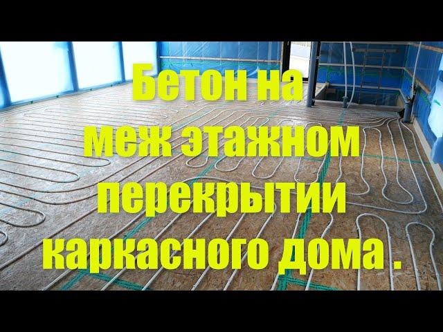 Бетонная заливка на меж этажном перекрытии  каркасного дома .