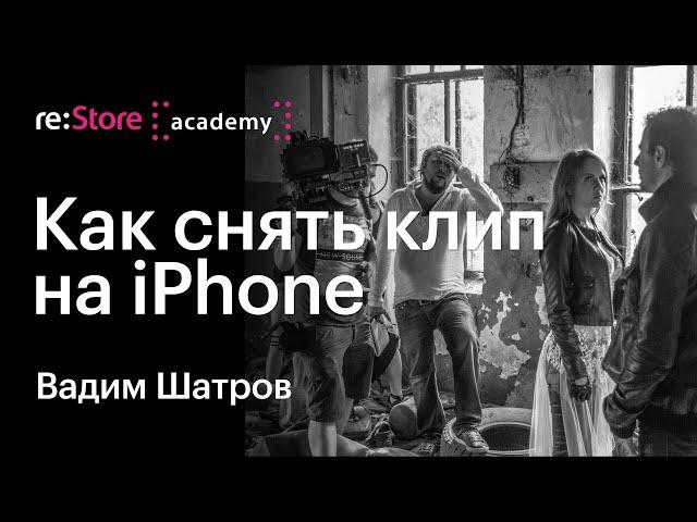 Как снять клип на iPhone. Вадим Шатров (Академия re:Store)