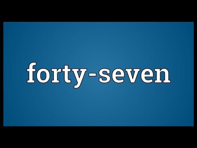 Forty-seven Meaning