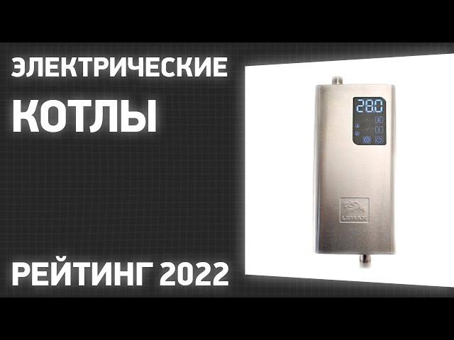 ТОП—10. Лучшие электрические котлы (электрокотлы) для отопления дома. Рейтинг 2022 года!