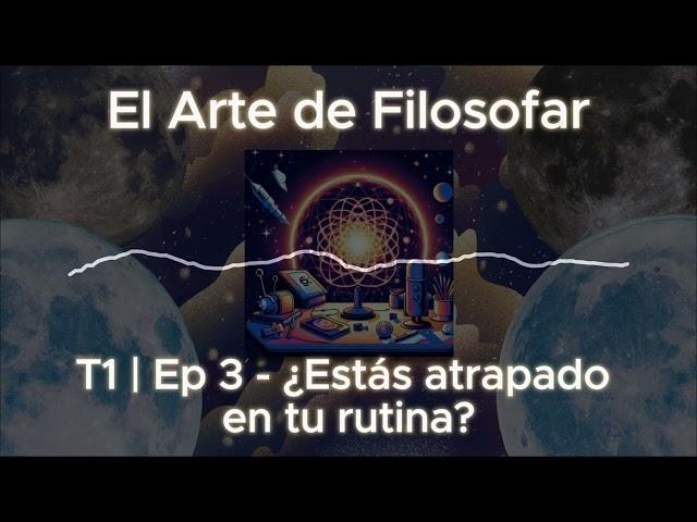 El Arte de Filosofar Podcast: T1 | Ep3 - ¿Estás atrapado en tu RUTINA?