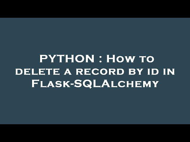 PYTHON : How to delete a record by id in Flask-SQLAlchemy