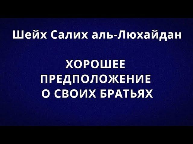 Шейх аль-Люхайдан - ХОРОШЕЕ ПРЕДПОЛОЖЕНИЕ О СВОИХ БРАТЬЯХ