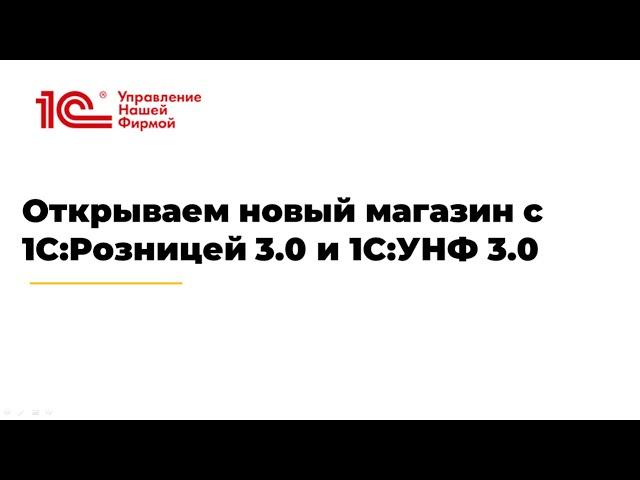 Вебинар «Открываем новый магазин с 1С:Розницей 3.0 и 1С:УНФ 3.0