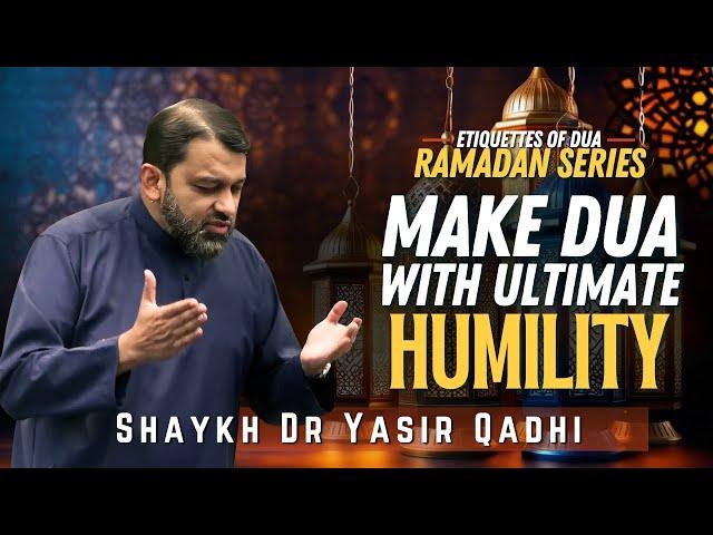 DUA with Ultimate Humility | Ep 15 | Etiquettes of DUA | Ramadan Series | Shaykh Dr. Yasir Qadhi