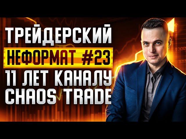 Трейдерский неформат #23. 11 лет каналу Chaos Trade.