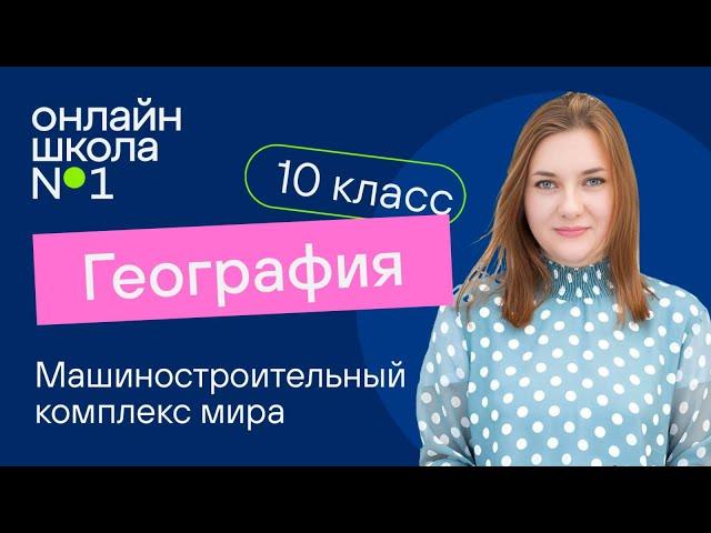 Машиностроительный комплекс мира. Видеоурок 18. География 10 класс