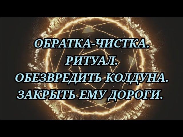 ОБРАТКА-ЧИСТКА. РИТУАЛ. ОБЕЗВРЕДИТЬ КОЛДУНА. ЗАКРЫТЬ МАГИЮ. +79607714230