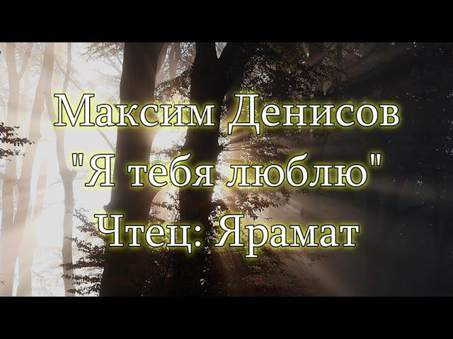 "Я тебя люблю" Максим Денисов .Читает Ярамат.