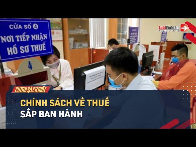 4 Chính Sách Mới Quan Trọng Về Thuế Dự Kiến Sắp Ban Hành | LuatVietnam