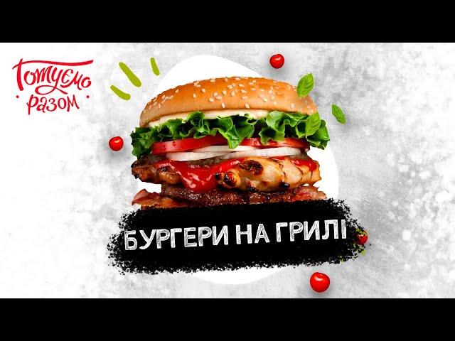 БУРГЕРИ НА ГРИЛІ | Готуємо разом