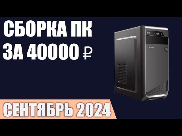 Сборка ПК за 40000 ₽. Сентябрь 2024 года. Недорогой игровой компьютер