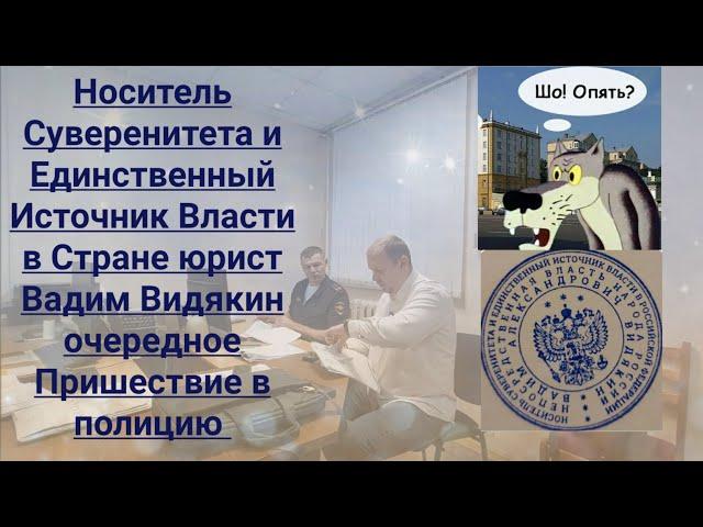 Носитель Суверенитета и Единственный Источник Власти в Стране юрист Вадим Видякин явился в полицию
