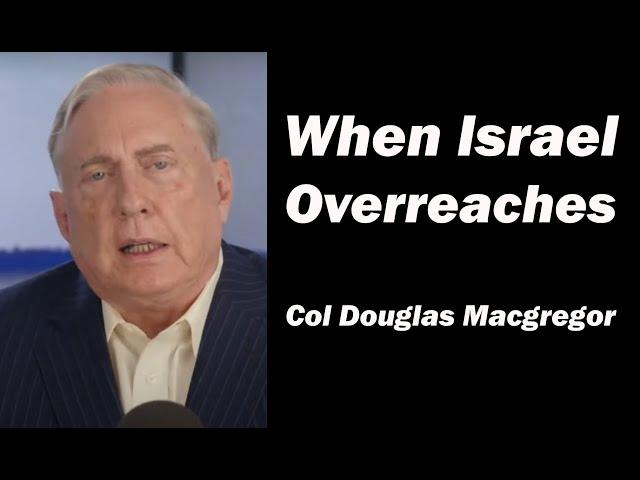 When Israel Overreaches - Col Douglas Macgregor