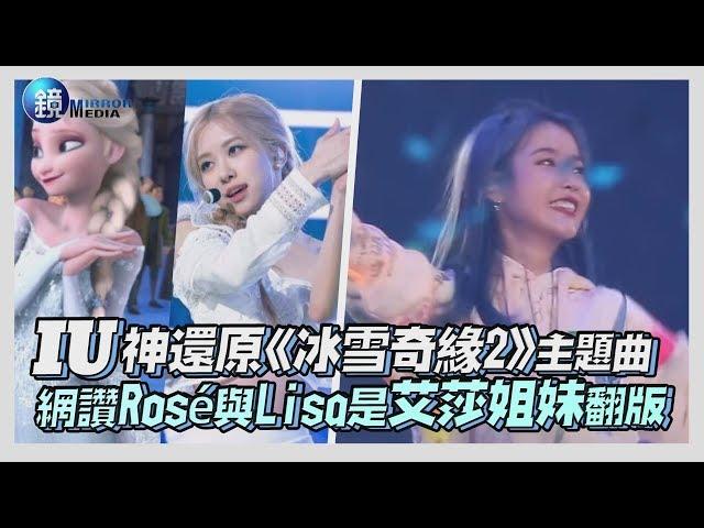 鏡週刊 鏡娛樂即時》IU神還原《冰雪奇緣2》主題曲 網讚Rosé與Lisa是艾莎姐妹翻版