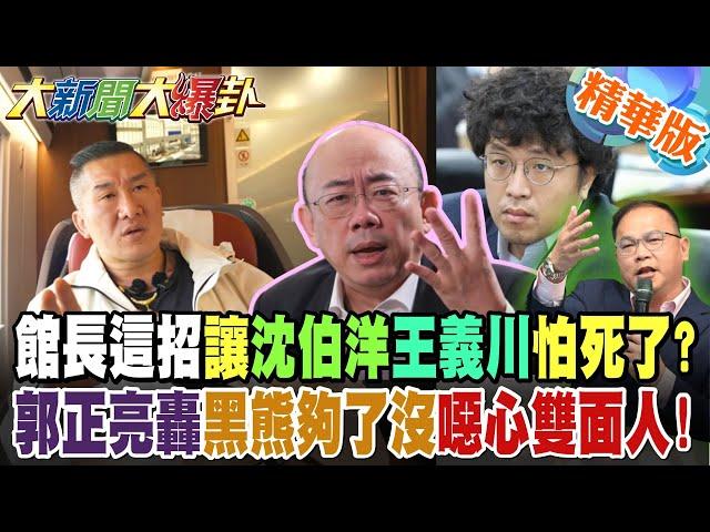 館長這招讓沈伯洋王義川怕死了?郭正亮轟黑熊夠了沒噁心雙面人!【#大新聞大爆卦】精華版7 @大新聞大爆卦HotNewsTalk