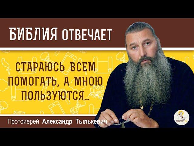 Стараюсь всем помогать, а мною пользуются. Что я делаю не так ?  Протоиерей Александр Тылькевич