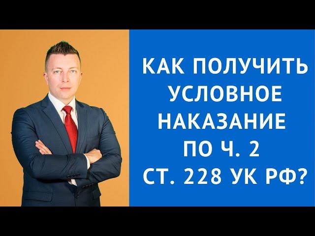 Как получить условное наказание по ч 2 ст 228 УК РФ - Адвокат по наркотикам