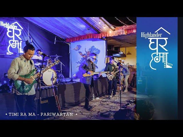 Highlander Ghar Ma Sessions: Timi Ra Ma | Pariwartan