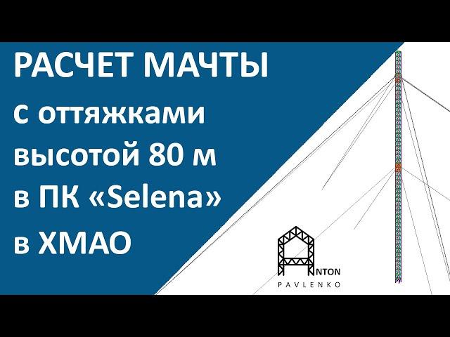 Расчет мачты с оттяжками высотой 80 м в ХМАО на прочность, жесткость, устойчивость в ПК Selena