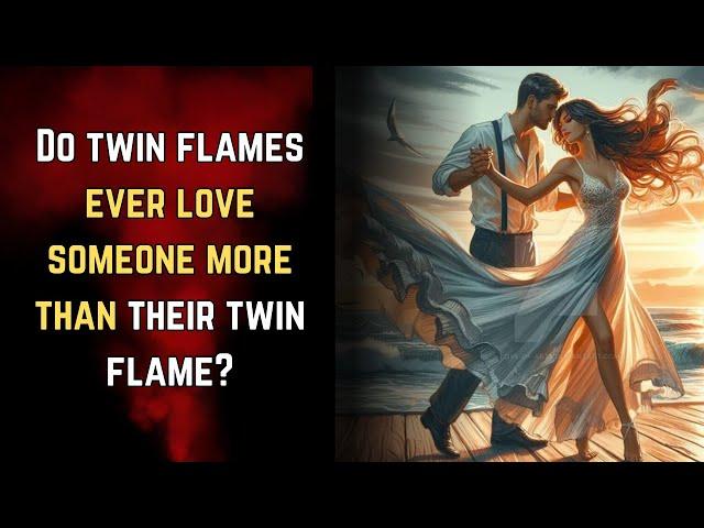 Do twin flames ever love someone more than their twin flame?