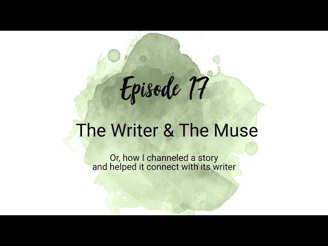 #17: The Writer & The Muse (or, How I Channeled a Story and Helped It Connect with its Writer)