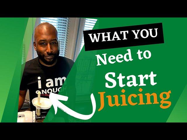 WHAT YOU NEED TO START JUICING