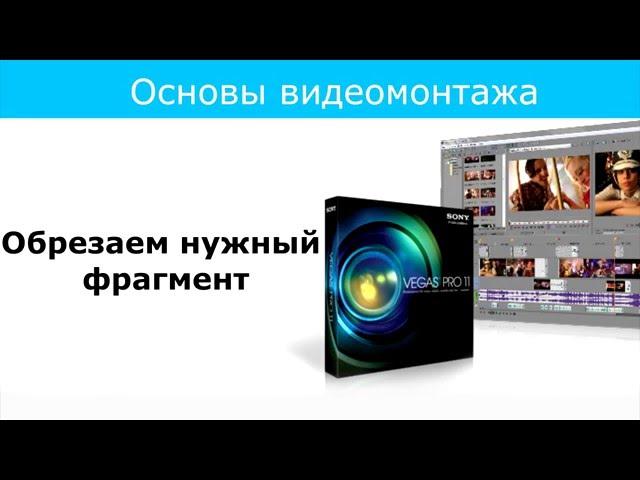 Урок 6 Обрезаем нужный фрагмент в Sony Vegas Pro 11