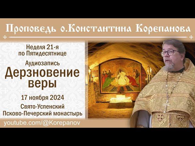 Дерзновение веры. Аудиозапись проповеди о. Константина Корепанова (17.11.2024)