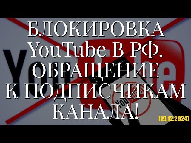 БЛОКИРОВКА YouTube В РФ. ОБРАЩЕНИЕ К ПОДПИСЧИКАМ КАНАЛА! (19.12.2024)