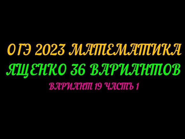 ОГЭ 2023 МАТЕМАТИКА ЯЩЕНКО З6 Вариант 19 ЧАСТЬ 1