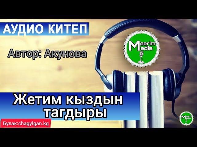 ЖЕТИМ КЫЗДЫН ТАГДЫРЫ. АҢГЕМЕ 1-БӨЛҮК. АУДИОКИТЕП