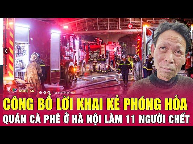 Nóng: Công bố lời khai kẻ phóng hỏa quán cà phê ở Hà Nội làm 11 người chết