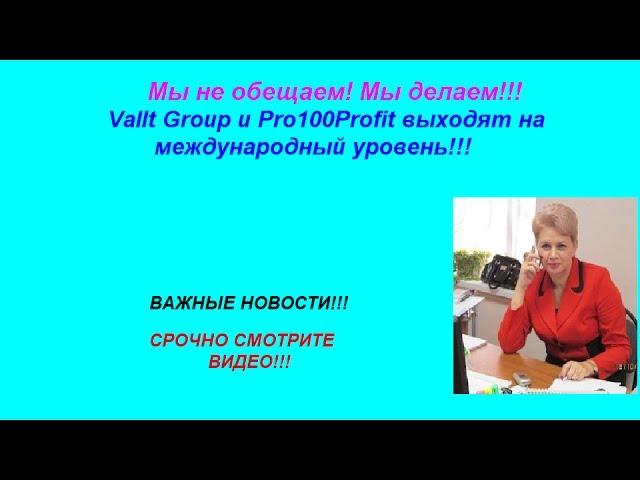 МЫ НЕ ОБЕЩАЕМ! МЫ ДЕЛАЕМ!Vallt Group и Pro100Profit выходят на международный уровень