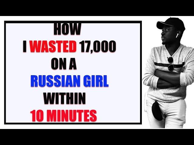 How I Wasted 17,000 on a Russian girl within 10 minutes of our first meeting