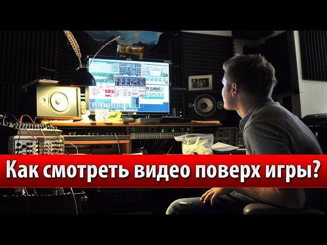 Как смотреть видео поверх игры