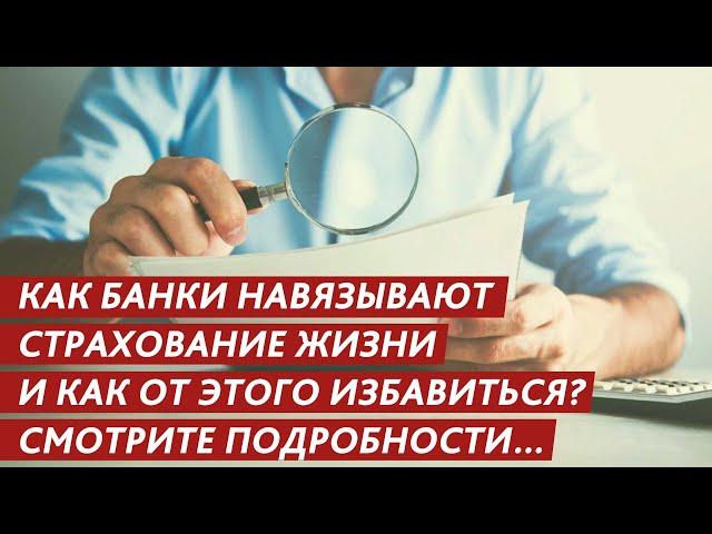 КАК БАНКИ НАВЯЗЫВАЮТ УСЛУГУ – СТРАХОВАНИЕ ЖИЗНИ И КАК ОТ ЭТОГО ИЗБАВИТЬСЯ? СМОТРИТЕ ПОДРОБНОСТИ….