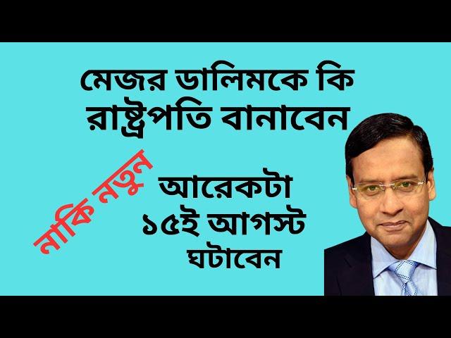 মেজর ডালিমকে কি রাষ্ট্রপতি বানাবেন ! নাকি নতুন আরেকটা ১৫ই আগস্ট ঘটাবেন !