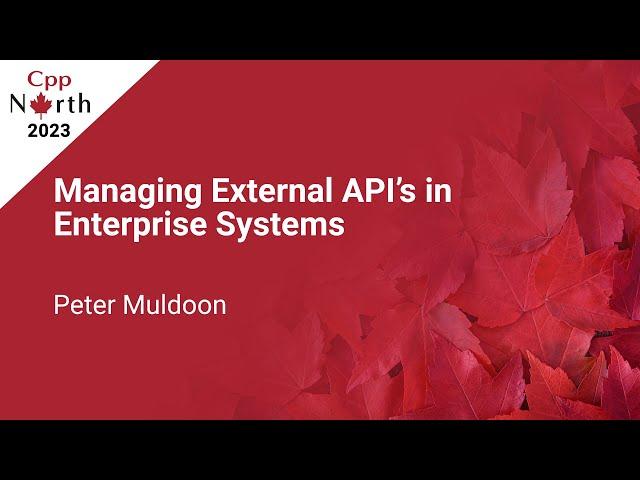 A Guide to Managing External APIs in Enterprise Systems - Peter Muldoon - CppNorth 2023