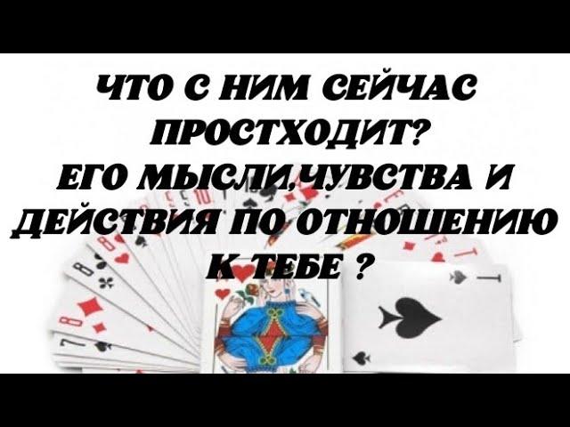 Что с Ним сейчас происходит? Его мысли ,чувства и действия по отношению к Тебе? Гадание на картах.