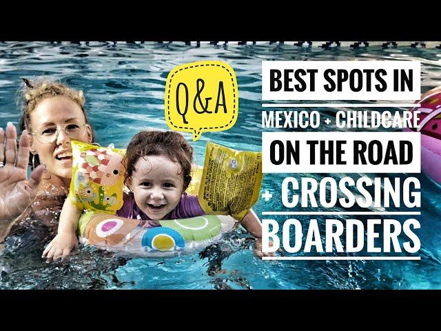 THE BEST PLACES TO SEE IN MEXICO, CROSSING BOARDERS BY LAND, AND CHILD CARE ON THE ROAD - Q&A TIME