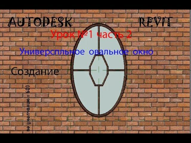 Урок №1 Часть 2 УНИВЕРСАЛЬНОЕ  ОВАЛЬНОЕ  ОКНО СЕМЕЙСТВА В AUTODESK  REVIT  ОКНА