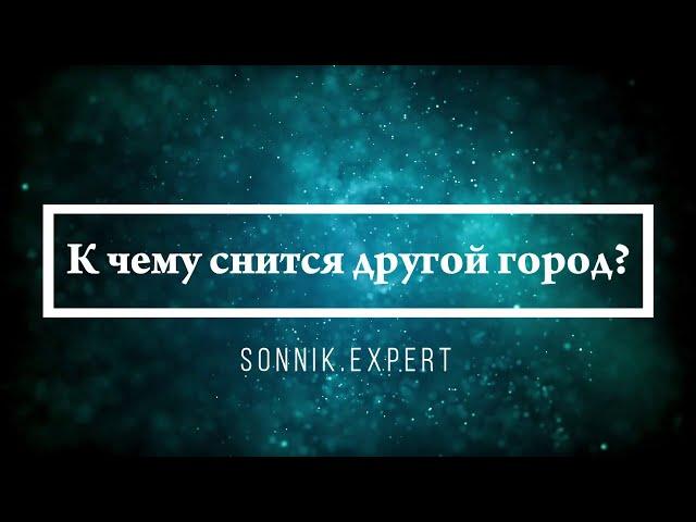 К чему снится другой город - Онлайн Сонник Эксперт